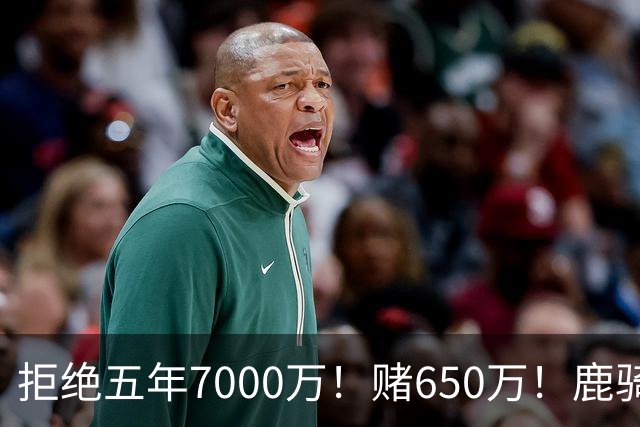 拒绝五年7000万！赌650万！鹿骑抢人！掘金怎么选？