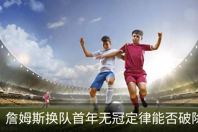 詹姆斯换队首年无冠定律能否破除？专家团解析争冠前景直言难度大