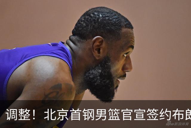 调整！北京首钢男篮官宣签约布朗桑普森，赵睿陈盈骏方硕或离开？